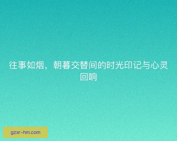 往事如烟，朝暮交替间的时光印记与心灵回响