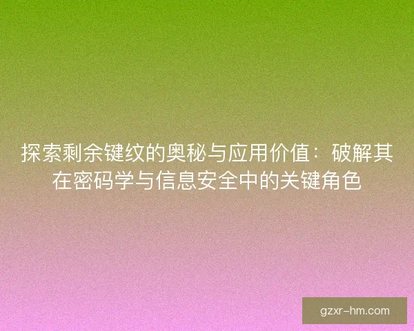 探索剩余键纹的奥秘与应用价值：破解其在密码学与信息安全中的关键角色