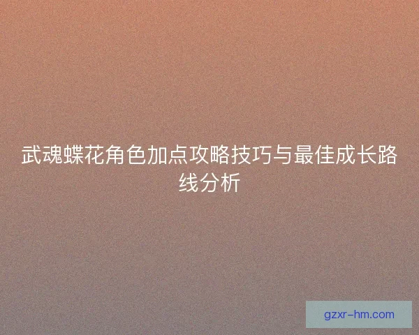 武魂蝶花角色加点攻略技巧与最佳成长路线分析