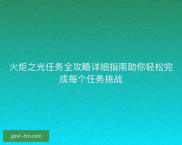 火炬之光任务全攻略详细指南助你轻松完成每个任务挑战 火炬之光任务全攻略详细指南助你轻松完成每个任务挑战
