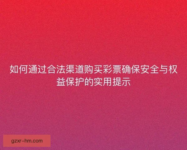 如何通过合法渠道购买彩票确保安全与权益保护的实用提示