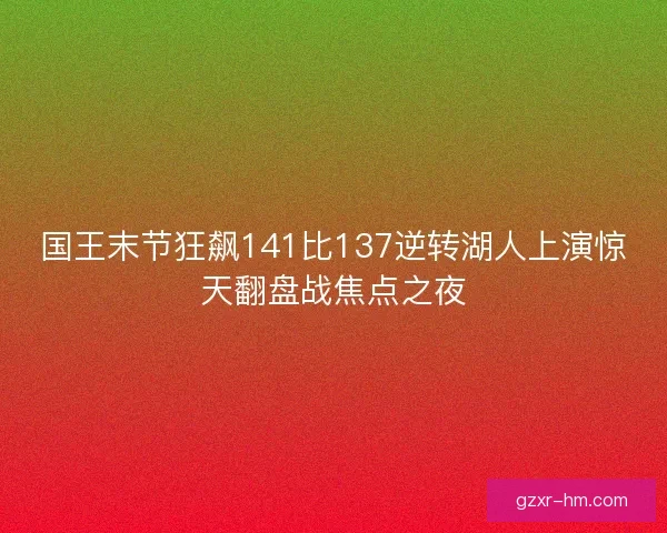 国王末节狂飙141比137逆转湖人上演惊天翻盘战焦点之夜 国王末节狂飙141比137逆转湖人上演惊天翻盘战焦点之夜